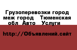 Грузоперевозки город,меж город - Тюменская обл. Авто » Услуги   